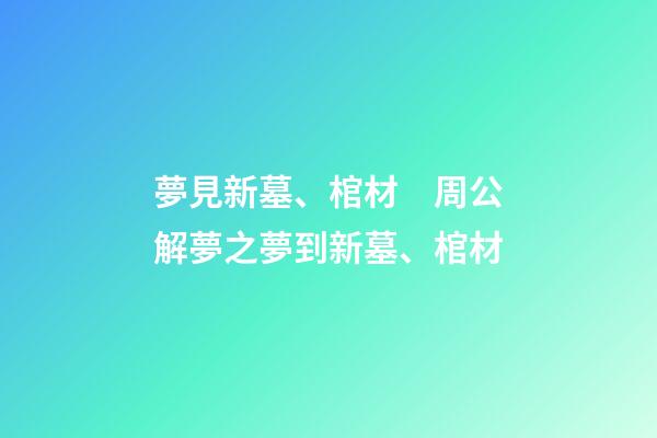 夢見新墓、棺材　周公解夢之夢到新墓、棺材